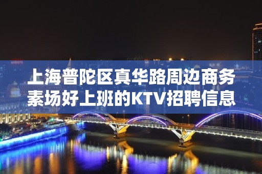 上海普陀区真华路周边商务素场好上班的KTV招聘信息