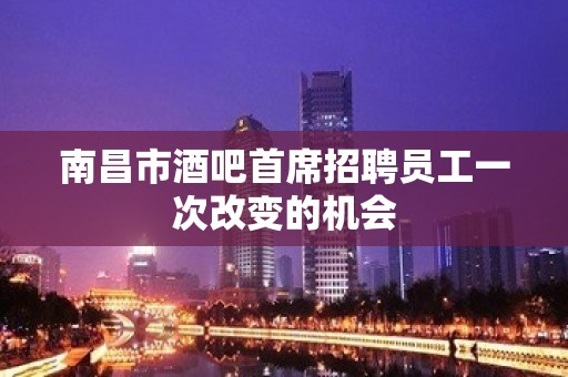 南昌市酒吧首席招聘员工一次改变的机会