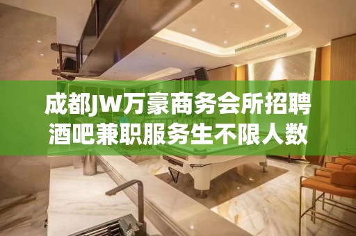 成都JW万豪商务会所招聘酒吧兼职服务生不限人数