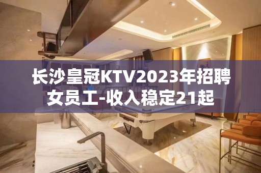 长沙皇冠KTV2023年招聘女员工-收入稳定21起