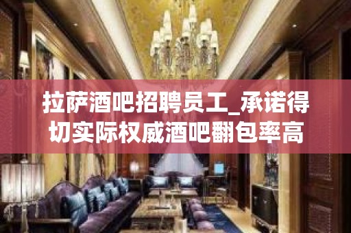 拉萨酒吧招聘员工_承诺得切实际权威酒吧翻包率高