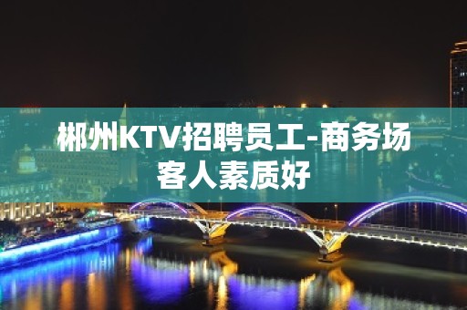 郴州KTV招聘员工-商务场客人素质好