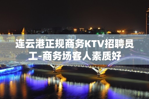 连云港正规商务KTV招聘员工-商务场客人素质好