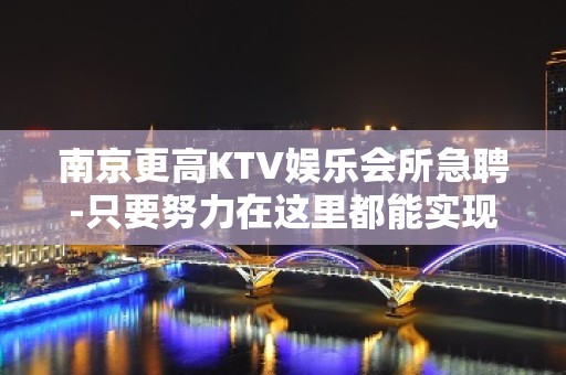 南京更高KTV娱乐会所急聘-只要努力在这里都能实现