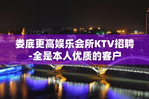 娄底更高娱乐会所KTV招聘-全是本人优质的客户