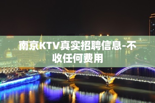 南京KTV真实招聘信息-不收任何费用