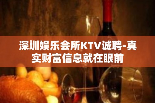 深圳娱乐会所KTV诚聘-真实财富信息就在眼前