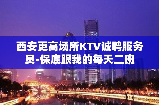 西安更高场所KTV诚聘服务员-保底跟我的每天二班