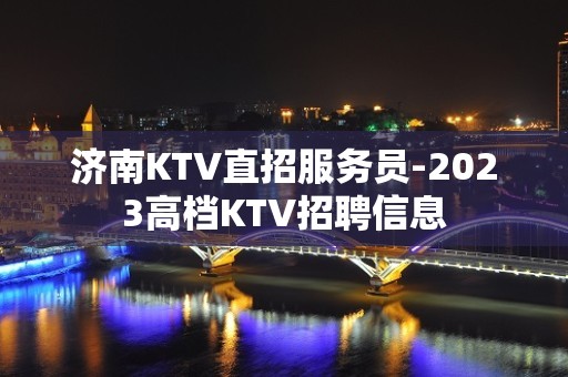 济南KTV直招服务员-2023高档KTV招聘信息