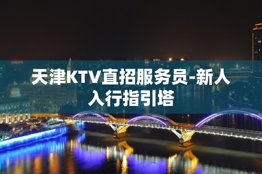 天津KTV直招服务员-新人入行指引塔