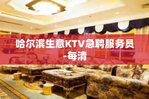 哈尔滨生意KTV急聘服务员-每清