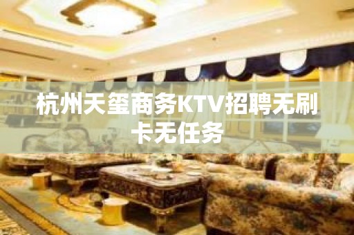 杭州天玺商务KTV招聘无刷卡无任务