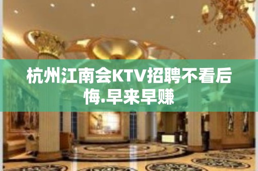 杭州江南会KTV招聘不看后悔.早来早赚