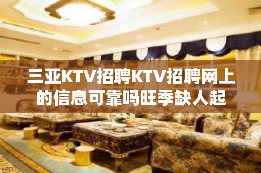 三亚KTV招聘KTV招聘网上的信息可靠吗旺季缺人起