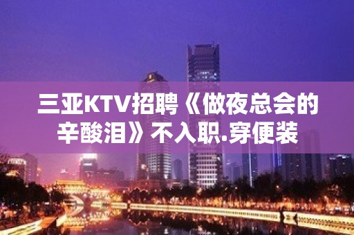 三亚KTV招聘《做夜总会的辛酸泪》不入职.穿便装