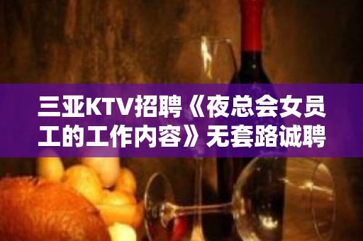 三亚KTV招聘《夜总会女员工的工作内容》无套路诚聘KTV女员工