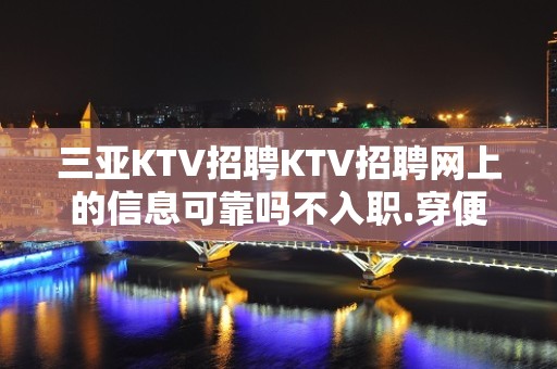 三亚KTV招聘KTV招聘网上的信息可靠吗不入职.穿便装