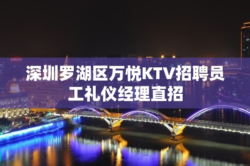 深圳罗湖区万悦KTV招聘员工礼仪经理直招