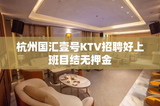 杭州国汇壹号KTV招聘好上班目结无押金