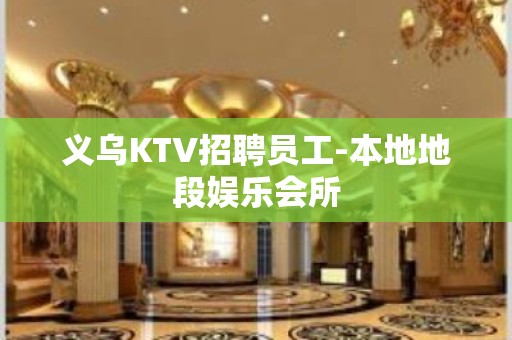 义乌KTV招聘员工-本地地段娱乐会所