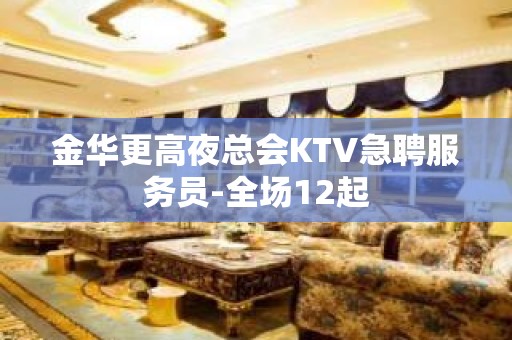 金华更高夜总会KTV急聘服务员-全场12起