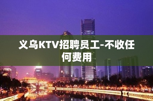 义乌KTV招聘员工-不收任何费用