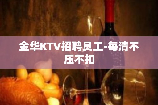 金华KTV招聘员工-每清不压不扣