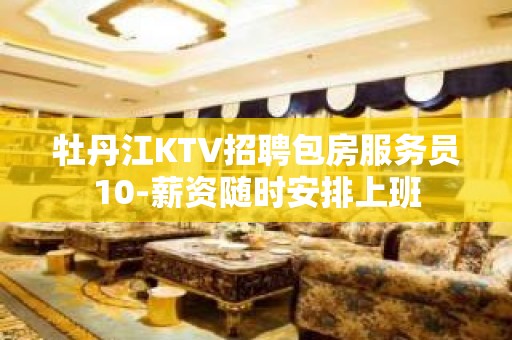 牡丹江KTV招聘包房服务员10-薪资随时安排上班