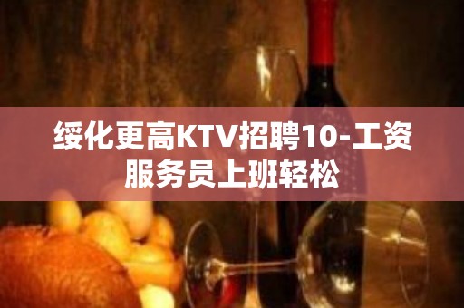 绥化更高KTV招聘10-工资服务员上班轻松