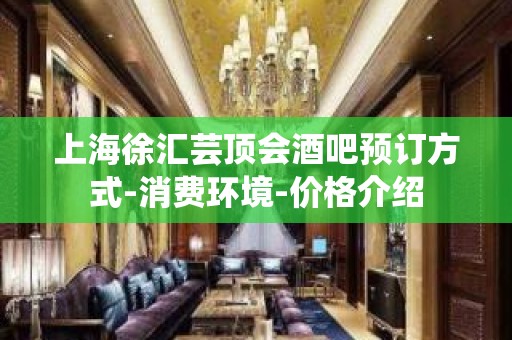 上海徐汇芸顶会酒吧预订方式-消费环境-价格介绍