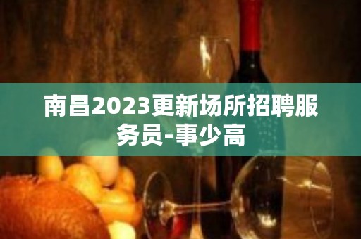 南昌2023更新场所招聘服务员-事少高