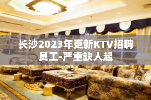 长沙2023年更新KTV招聘员工-严重缺人起