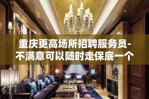 重庆更高场所招聘服务员-不满意可以随时走保底一个班