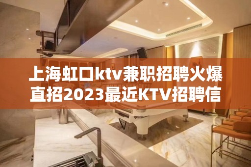 上海虹口ktv兼职招聘火爆直招2023最近KTV招聘信息