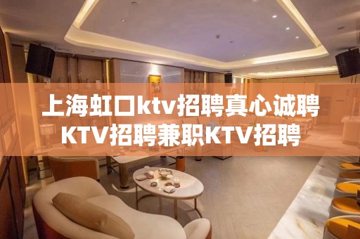 上海虹口ktv招聘真心诚聘KTV招聘兼职KTV招聘