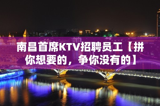 南昌首席KTV招聘员工【拼你想要的，争你没有的】