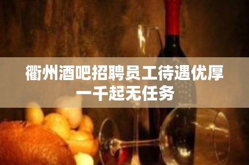 衢州酒吧招聘员工待遇优厚一千起无任务