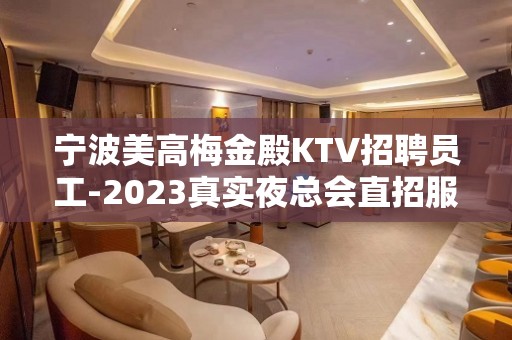 宁波美高梅金殿KTV招聘员工-2023真实夜总会直招服务员