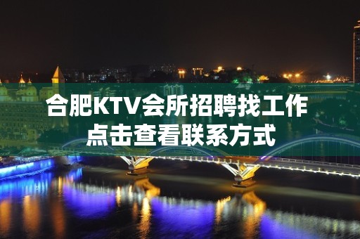 合肥KTV会所招聘找工作 点击查看联系方式