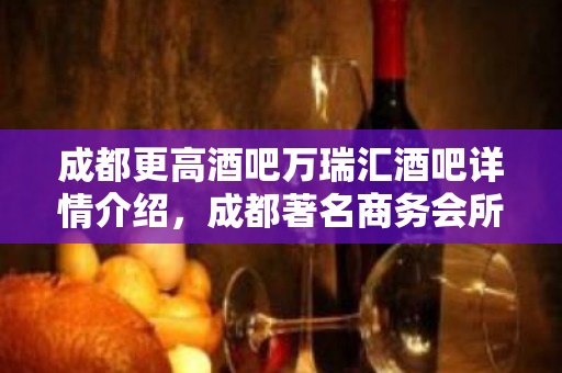 成都更高酒吧万瑞汇酒吧详情介绍，成都著名商务会所预定消费攻略