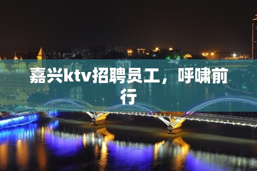 嘉兴ktv招聘员工，呼啸前行