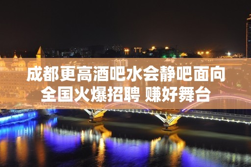 成都更高酒吧水会静吧面向全国火爆招聘 赚好舞台