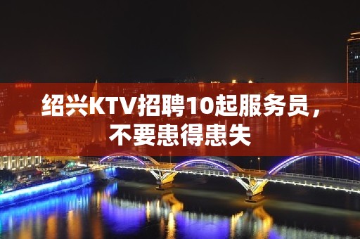 绍兴KTV招聘10起服务员，不要患得患失