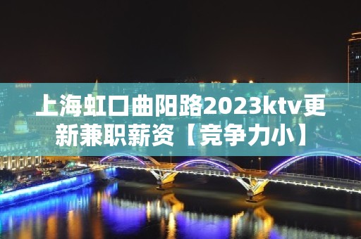 上海虹口曲阳路2023ktv更新兼职薪资【竞争力小】