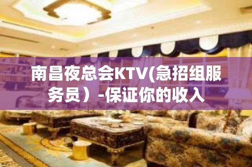 南昌夜总会KTV(急招组服务员）-保证你的收入