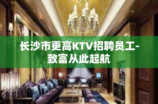 长沙市更高KTV招聘员工-致富从此起航