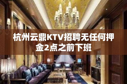 杭州云鼎KTV招聘无任何押金2点之前下班