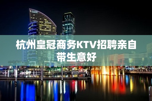 杭州皇冠商务KTV招聘亲自带生意好