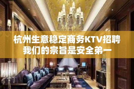 杭州生意稳定商务KTV招聘我们的宗旨是安全弟一