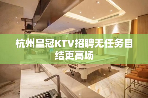 杭州皇冠KTV招聘无任务目结更高场